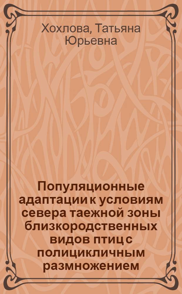 Популяционные адаптации к условиям севера таежной зоны близкородственных видов птиц с полицикличным размножением : (на примере дроздов рода Turdus) : автореферат диссертации на соискание ученой степени доктора биологических наук : специальность 03.02.04 <Зоология>