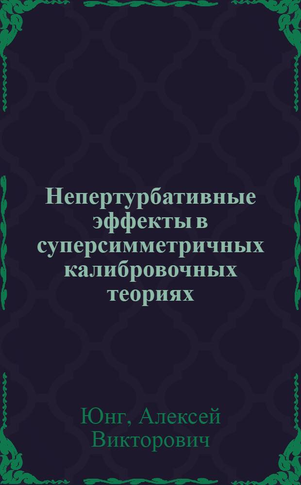 Непертурбативные эффекты в суперсимметричных калибровочных теориях : автореферат диссертации на соискание ученой степени доктора физико-математических наук : специальность 01.04.02 <Теоретическая физика>