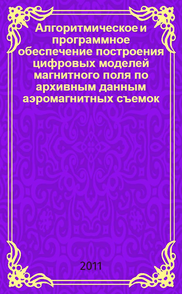 Алгоритмическое и программное обеспечение построения цифровых моделей магнитного поля по архивным данным аэромагнитных съемок : автореферат диссертации на соискание ученой степени кандидата геолого-минералогических наук : специальность 25.00.35 <Геоинформатика>