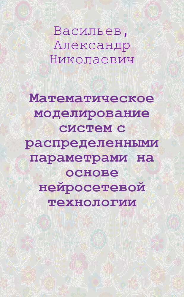 Математическое моделирование систем с распределенными параметрами на основе нейросетевой технологии : автореферат диссертации на соискание ученой степени доктора технических наук : специальность 05.13.18 <Математическое моделирование, численные методы и комплексы программ>