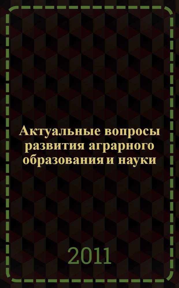 Актуальные вопросы развития аграрного образования и науки : материалы международной научно-практической конференции, 21 октября 2010 года