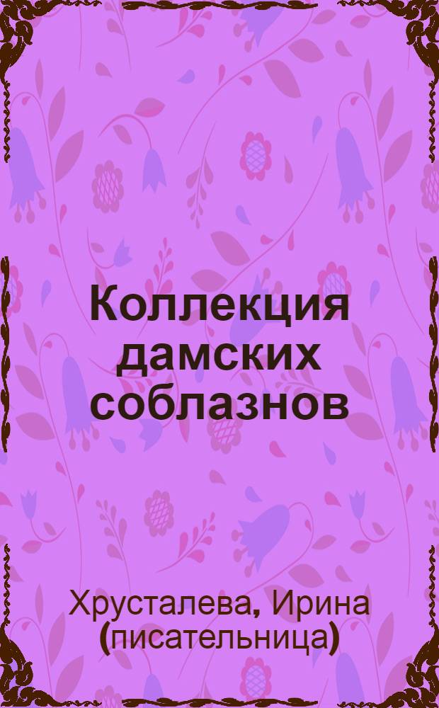 Коллекция дамских соблазнов; В постели с мушкетером: повести / Ирина Хрусталева