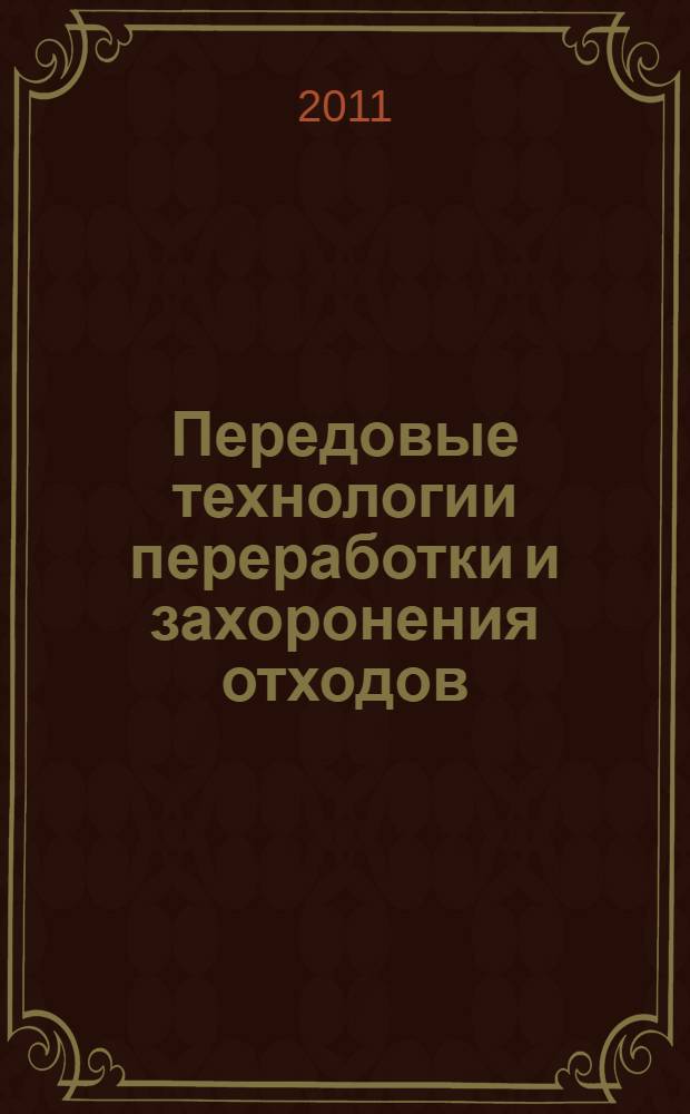 Передовые технологии переработки и захоронения отходов: ориентиры применения и критерии выбора = Solid waste treatment and disposal: leading edge technologies : конференция Международной ассоциации по твердым отходам (ISWA), 31 мая - 2 июня 2011 г