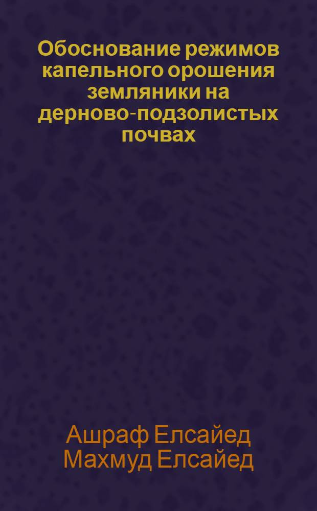 Обоснование режимов капельного орошения земляники на дерново-подзолистых почвах : автореферат диссертации на соискание ученой степени кандидата сельскохозяйственных наук : специальность 06.01.02 <Мелиорация, рекультивация и охрана земель>