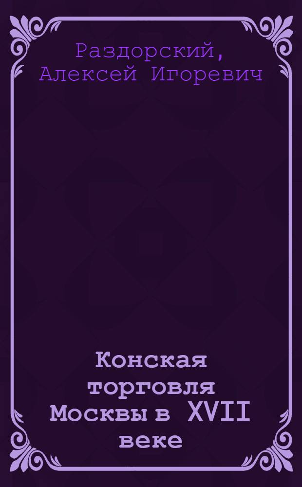 Конская торговля Москвы в XVII веке : (по материалам таможенных книг 1629 и 1630 гг.)