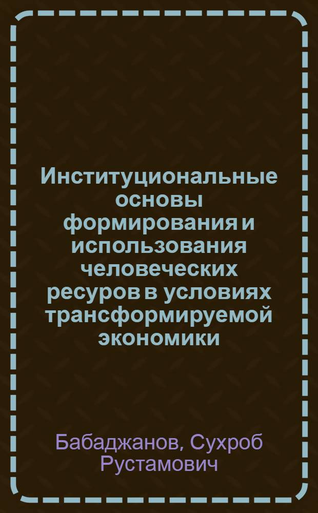 Институциональные основы формирования и использования человеческих ресуров в условиях трансформируемой экономики (на материалах Республики Таджикистан) : автореферат диссертации на соискание ученой степени к.э.н. : специальность 08.00.01