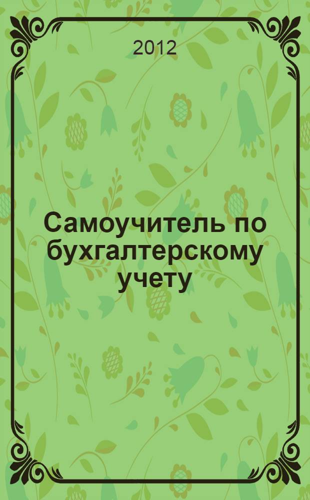 Самоучитель по бухгалтерскому учету : изучаем основы бухгалтерского учета, учимся составлять баланс, заполняем формы бухгалтерской отчетности, применяем знания на практике, самостоятельно ведем бухгалтерский учет
