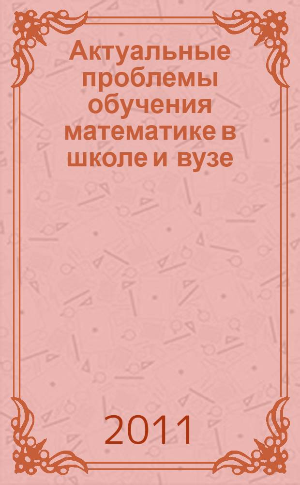 Актуальные проблемы обучения математике в школе и вузе : материалы региональной научно-практической конференции преподавателей и учителей математики, посвященной 90-летию математического факультета ПГПУ, (15 ноября 2011 г., г. Пермь)