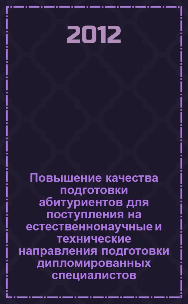 Повышение качества подготовки абитуриентов для поступления на естественнонаучные и технические направления подготовки дипломированных специалистов : республиканский семинар-совещание (Йошкар-Ола, 17 декабря 2011 года) : материалы и доклады