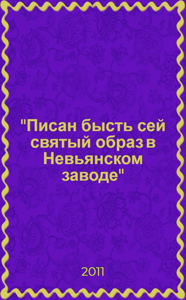 "Писан бысть сей святый образ в Невьянском заводе" : альбом-каталог частной коллекции В.В. Маслакова
