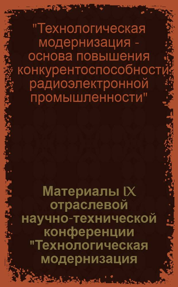 Материалы IX отраслевой научно-технической конференции "Технологическая модернизация - основа повышения конкурентоспособности радиоэлектронной промышленности", 14-16 сентября 2010 г., г. Томск