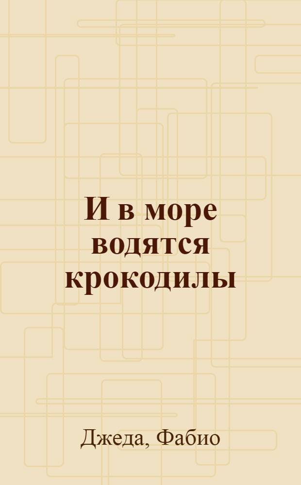 И в море водятся крокодилы : подлинная история Энайатоллы Акбари : роман