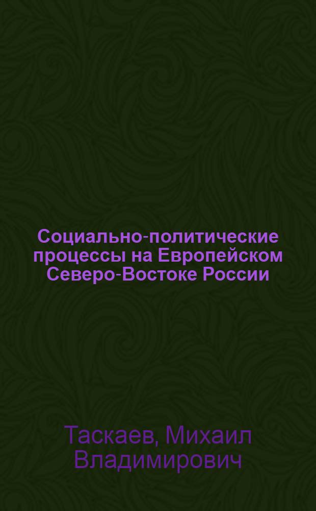 Социально-политические процессы на Европейском Северо-Востоке России (1901 - первая половина 1930-х гг.)