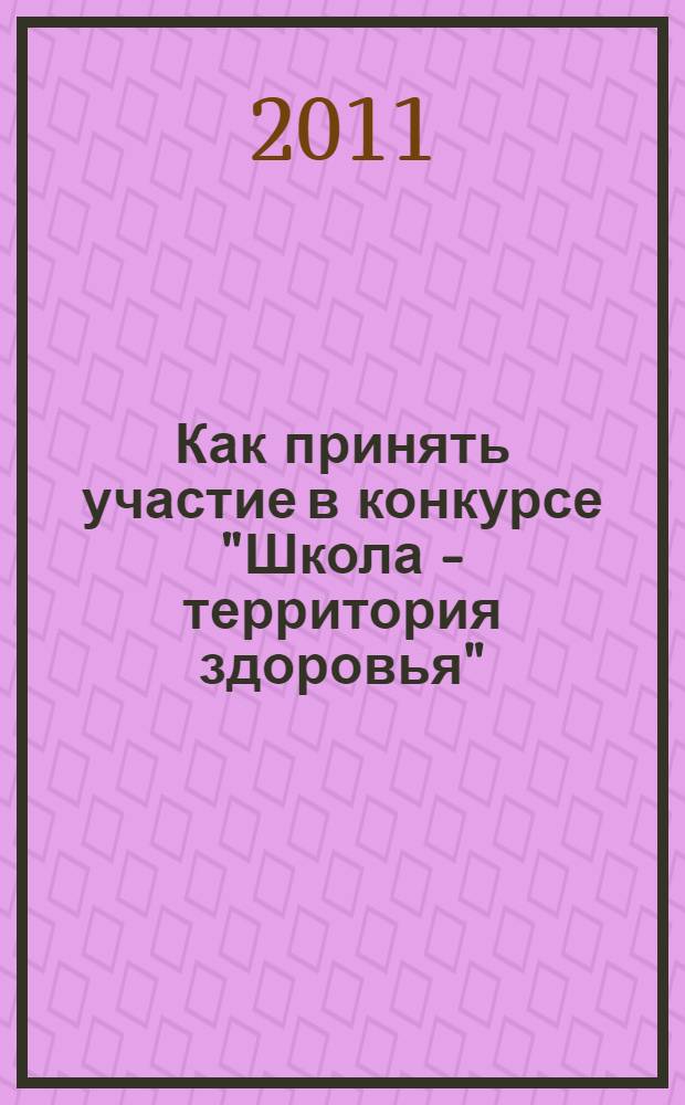 Как принять участие в конкурсе "Школа - территория здоровья" : методические рекомендации для специалистов общеобразовательных учреждений