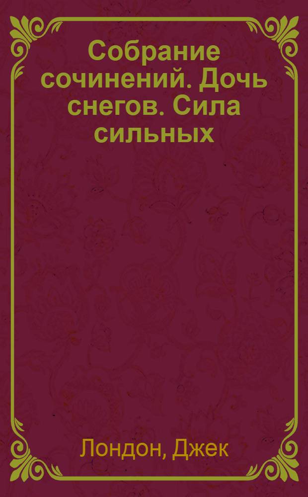 Собрание сочинений. Дочь снегов. Сила сильных : роман : рассказы