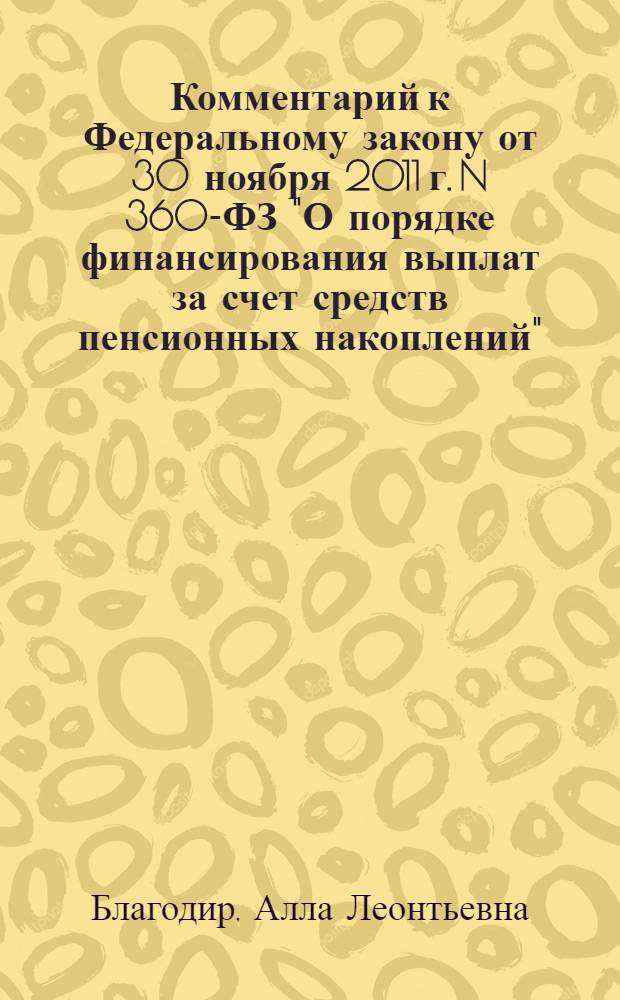 Комментарий к Федеральному закону от 30 ноября 2011 г. N 360-ФЗ "О порядке финансирования выплат за счет средств пенсионных накоплений" : (постатейный)