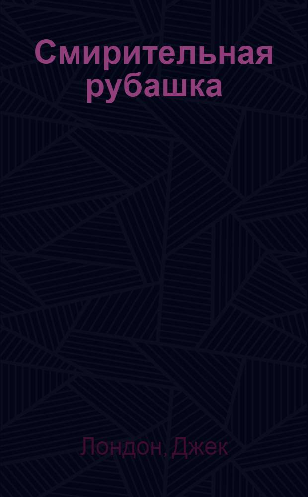 Смирительная рубашка; Когда боги смеются: собрание сочинений: перевод с английского / Джек Лондон; науч. ред. и коммент. к.филол.н., доц. А.М. Гуторова; худож.: Андрей Печенежский