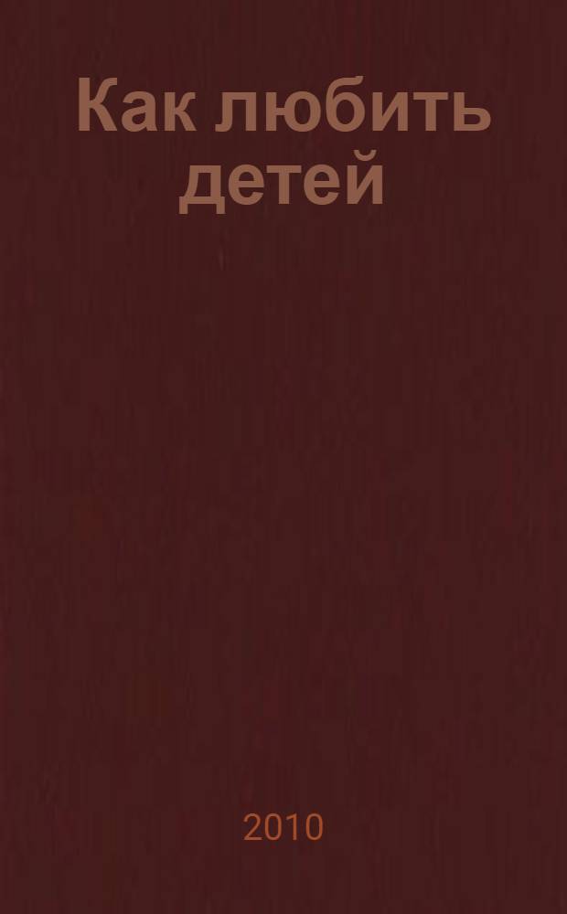 Как любить детей : материалы Вторых Челябинских региональных педагогических чтений в г. Магнитогорске