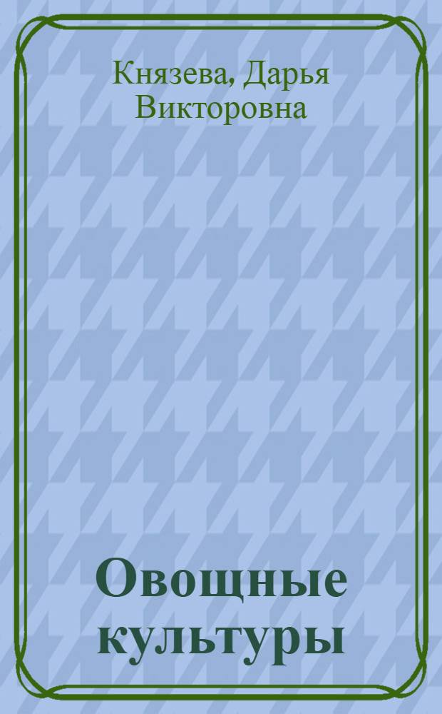 Овощные культуры : все лучшие сорта для вашего огорода