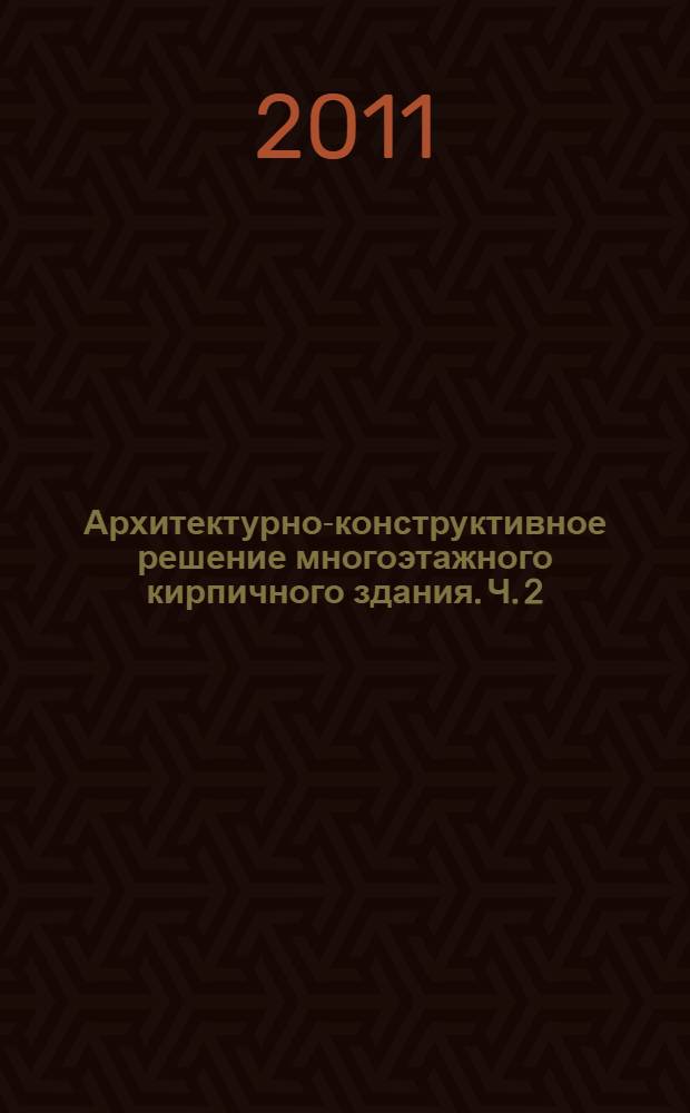Архитектурно-конструктивное решение многоэтажного кирпичного здания. Ч. 2 : учебно-методическое пособие к вып. курс. проекта