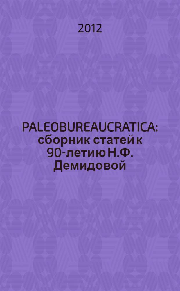 PALEOBUREAUCRATICA : сборник статей к 90-летию Н.Ф. Демидовой