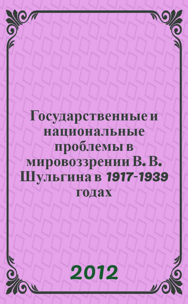 Государственные и национальные проблемы в мировоззрении В. В. Шульгина в 1917-1939 годах
