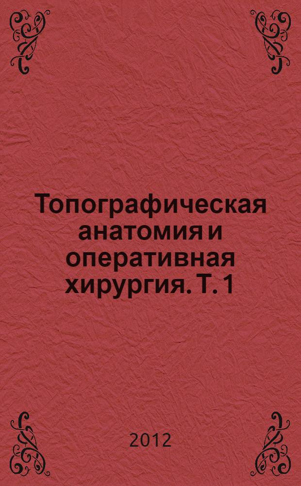 Топографическая анатомия и оперативная хирургия. Т. 1