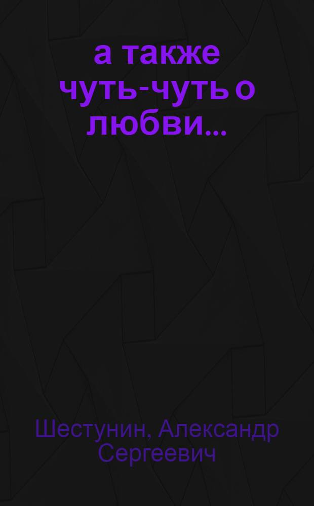 ...а также чуть-чуть о любви... : сборник лирических стихов