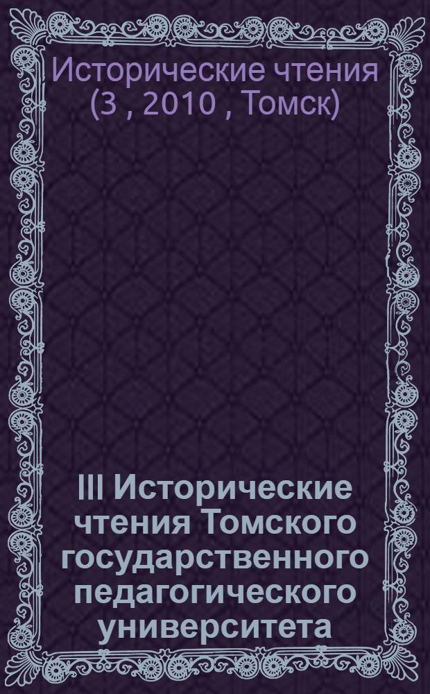 III Исторические чтения Томского государственного педагогического университета : материалы Международной научной конференции, 11-12 ноября 2010 г