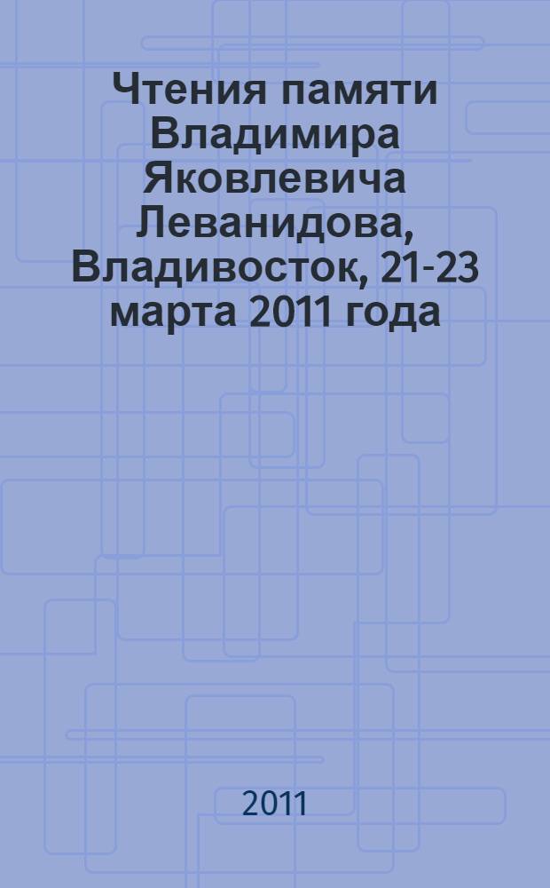 Чтения памяти Владимира Яковлевича Леванидова, Владивосток, 21-23 марта 2011 года = Vladimir Ya. Levanidov's Biennial mamorial meeting, March 21-23, 2011, Vladovostok, Russian Federation : сборник статей участников пятых чтений памяти В.Я. Леванидова