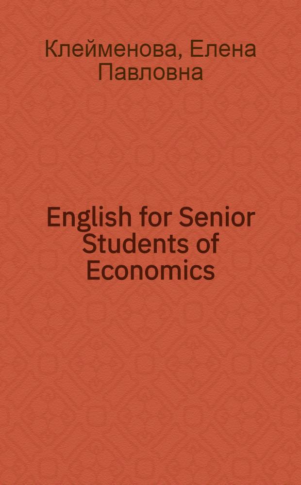 English for Senior Students of Economics : учебное пособие для студентов высших учебных заведений, обучающихся по специальности "Экономика"