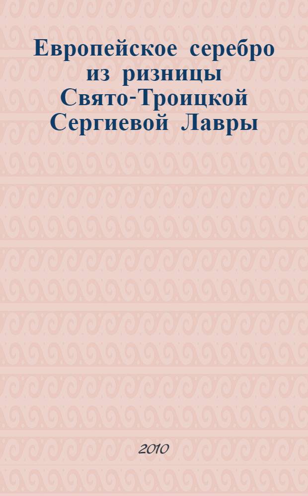 Европейское серебро из ризницы Свято-Троицкой Сергиевой Лавры : каталог