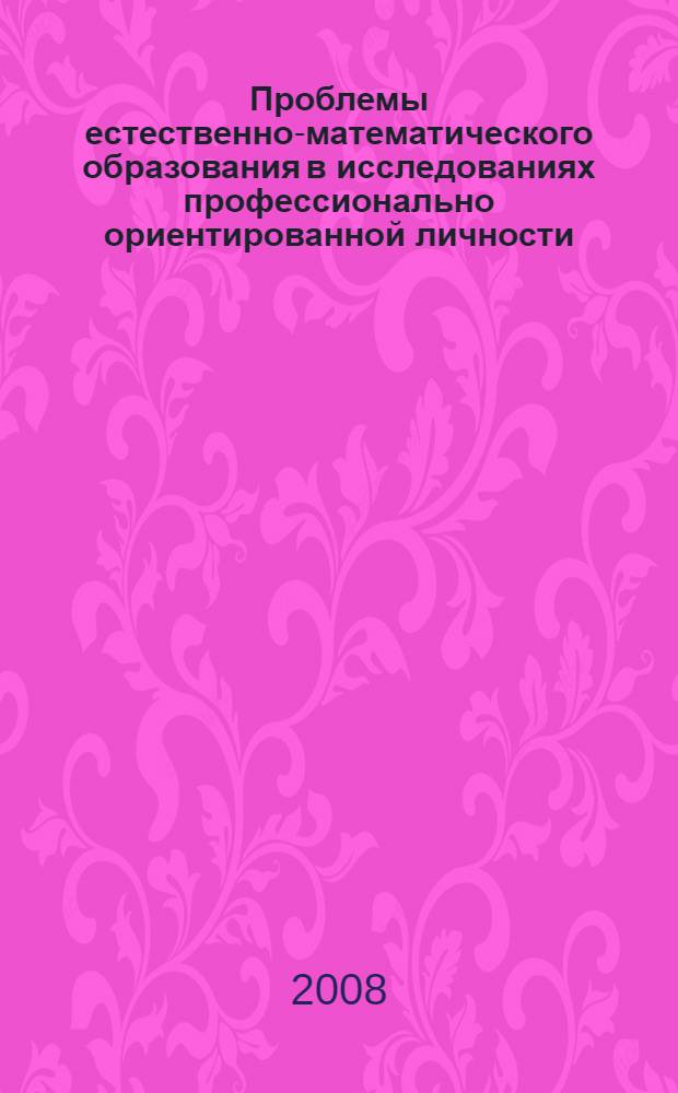 Проблемы естественно-математического образования в исследованиях профессионально ориентированной личности : материалы студенческой научной конференции, (12 апреля 2008 г.)