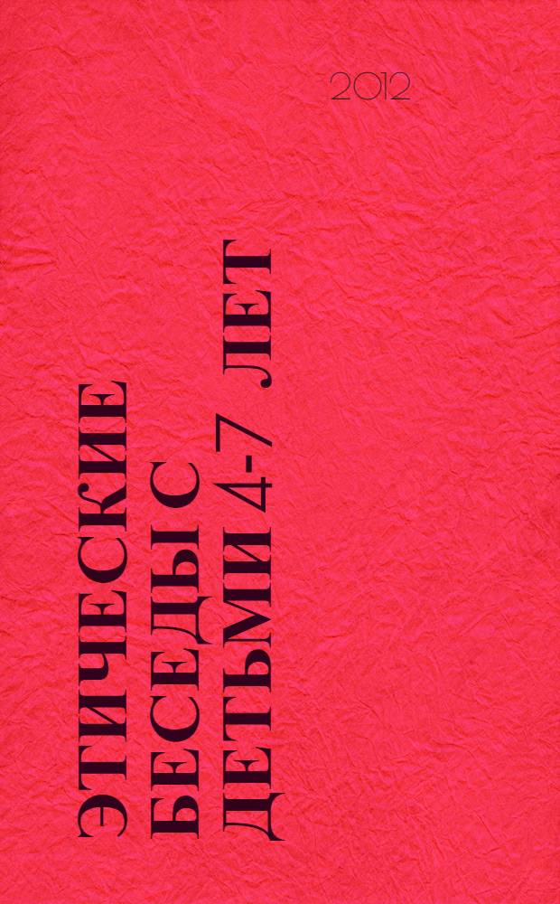 Этические беседы с детьми 4-7 лет : нравственное воспитание в детском саду : пособие для педагогов и методистов