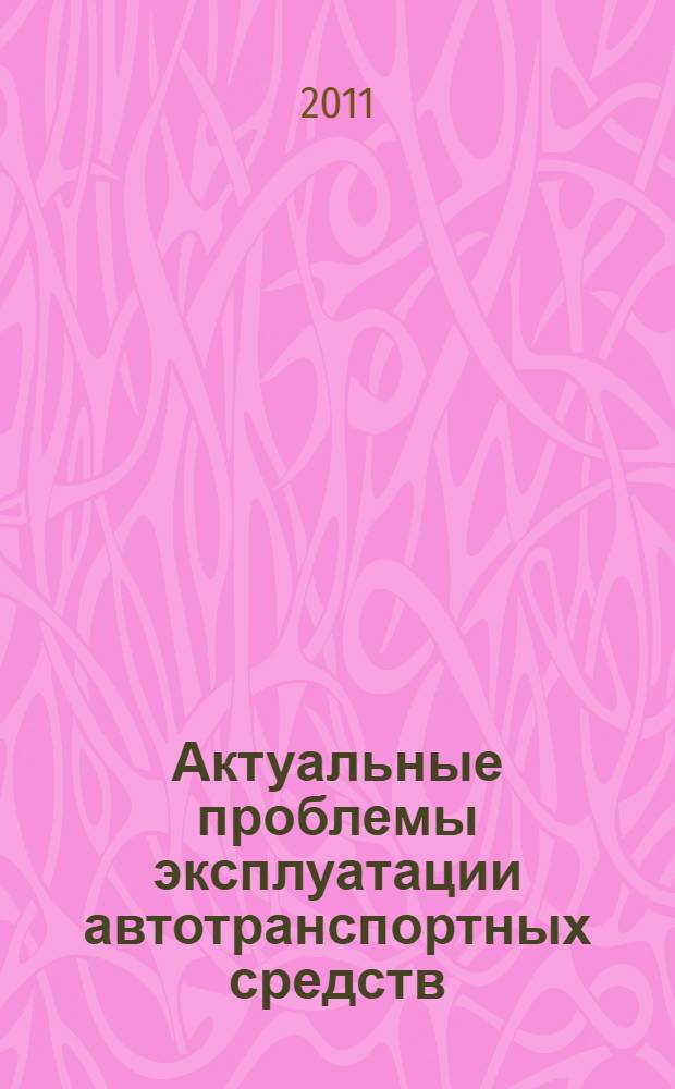 Актуальные проблемы эксплуатации автотранспортных средств = Actual problems of operation of vehicles : материалы XIV Международной научно-практической конференции, посвященной памяти профессора Игоря Николаевича Аринина, 21-23 ноября 2011 г., г. Владимир