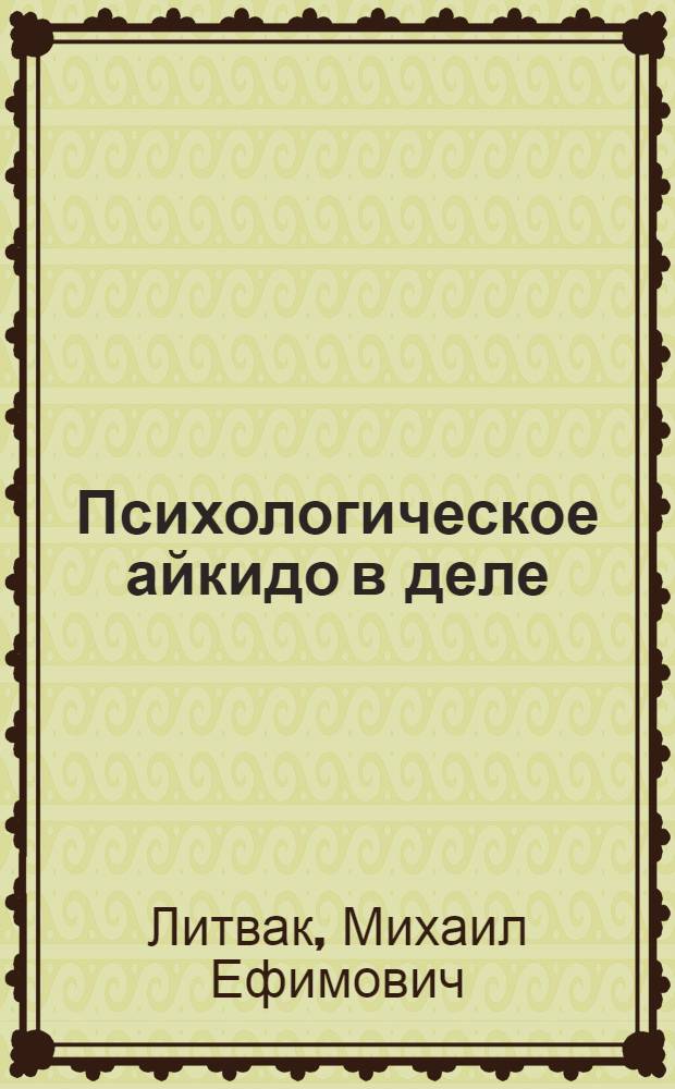 Психологическое айкидо в деле : как общаться с пользой