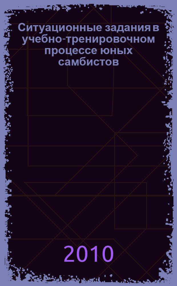 Ситуационные задания в учебно-тренировочном процессе юных самбистов : методические рекомендации для тренеров