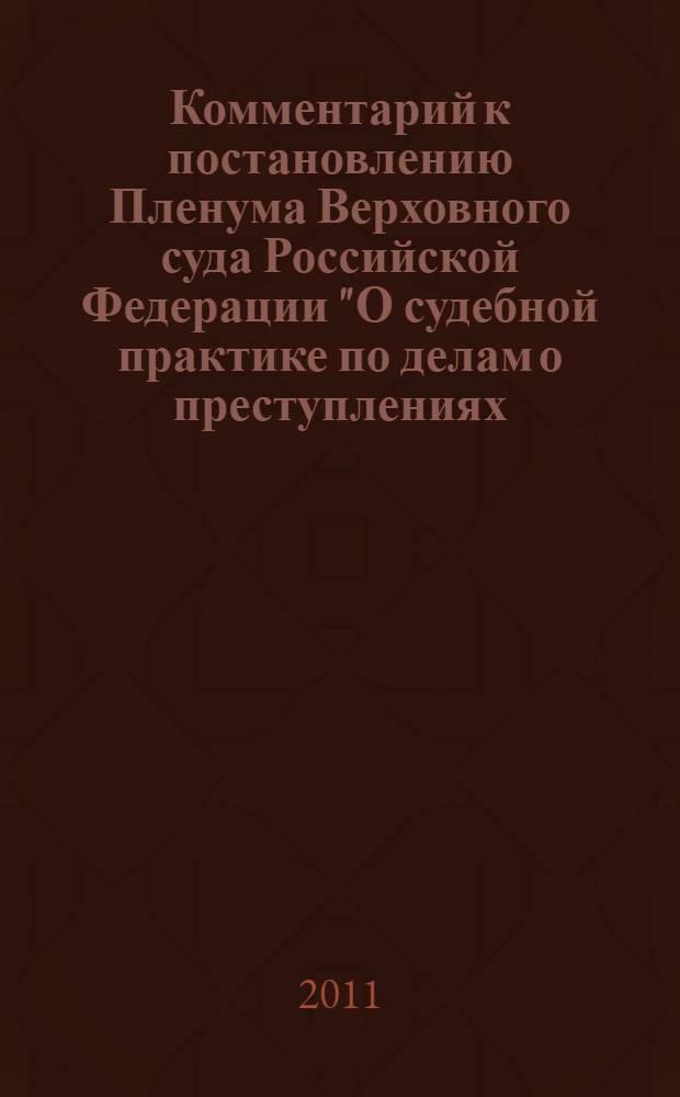 Комментарий к постановлению Пленума Верховного суда Российской Федерации "О судебной практике по делам о преступлениях, связанных с наркотическими средствами, психотропными, сильнодействующими и ядовитыми веществами" от 15 июня 2006 года N&deg; 14 с изменениями, внесенными Постановлением Пленума Верховного Суда Российской Федерации от 23 декабря 2010 года N 31 : от 15 июня 2006 года N&deg; 14 с изменениями, внесенными Постановлением Пленума Верховного Суда Российской Федерации от 23 декабря 2010 года N&deg; 31