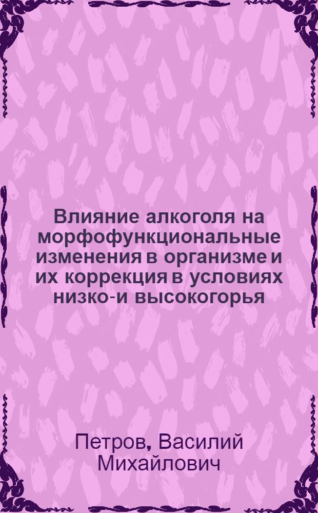 Влияние алкоголя на морфофункциональные изменения в организме и их коррекция в условиях низко-и высокогорья (экспериментальное исследование) : автореферат диссертации на соискание ученой степени к.м.н. : специальность 14.03.03