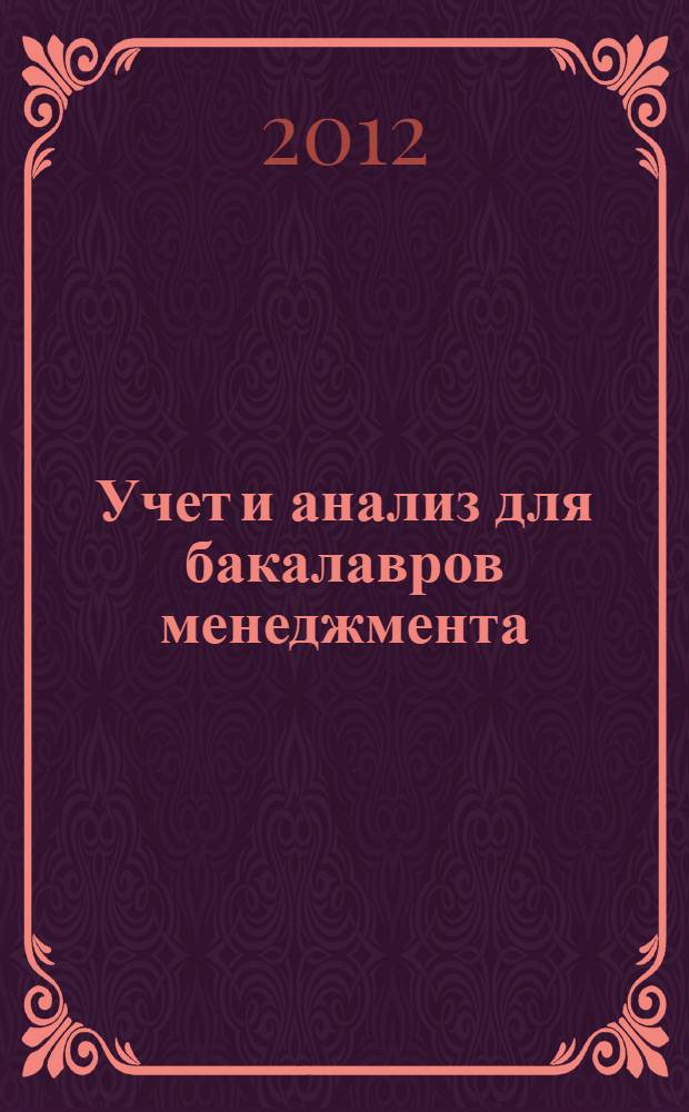 Учет и анализ для бакалавров менеджмента : учебное пособие для студентов высших учебных заведений, обучающихся по направлению подготовки: 080200 - "Менеджмент (Бакалавриат") : соответстует Федеральному государственному образовательному стандарту (третьего поколения)