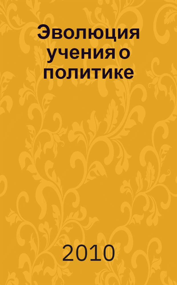 Эволюция учения о политике : учебное пособие по политологии для студентов заочного и ускоренного обучения