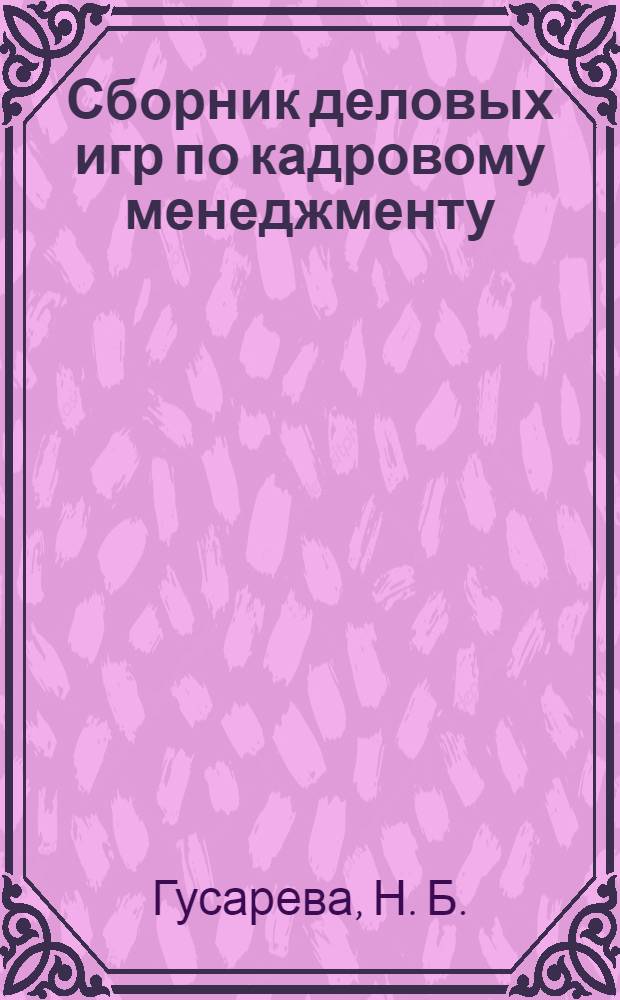 Сборник деловых игр по кадровому менеджменту: учебно-методическое пособие по курсу менеджмента для студентов
