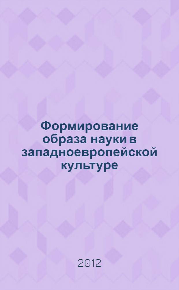Формирование образа науки в западноевропейской культуре: генезис и современные тенденции : монография