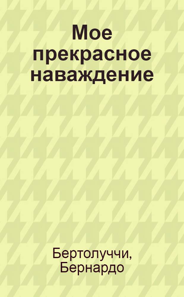 Мое прекрасное наваждение : воспоминания, письма, беседы, 1962-2010