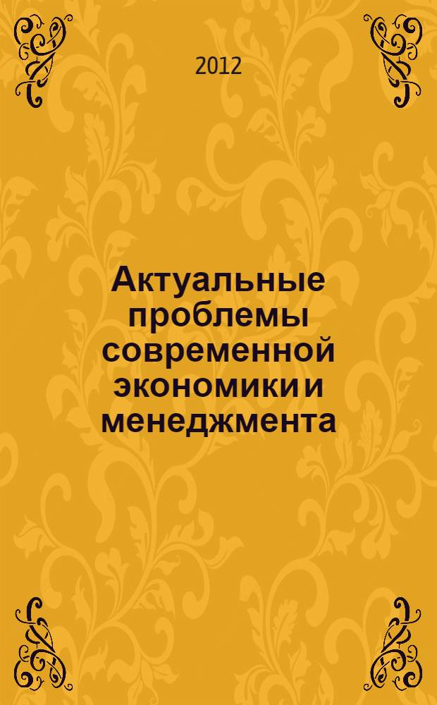 Актуальные проблемы современной экономики и менеджмента : сборник научных трудов по материалам VI ежегодной межвузовской студенческой научно-практической конференции (23 декабря 2011 г., Оренбург)