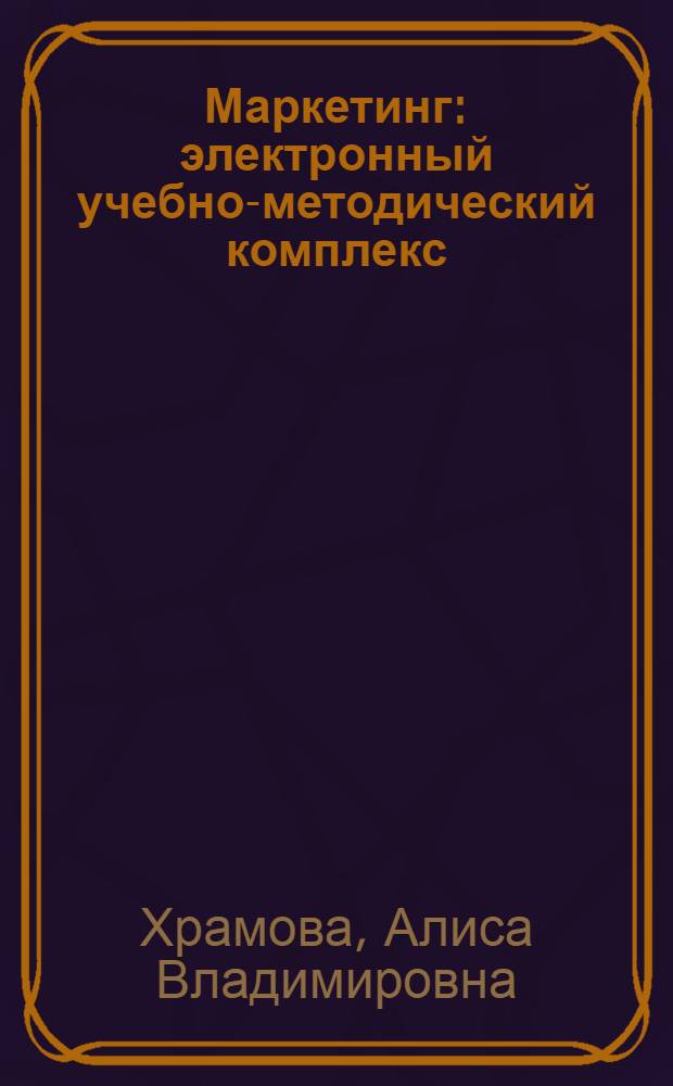 Маркетинг : электронный учебно-методический комплекс