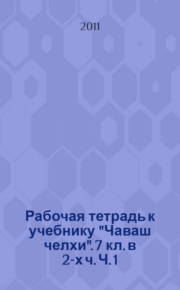 Рабочая тетрадь к учебнику "Чаваш челхи". 7 кл. в 2-х ч. Ч. 1