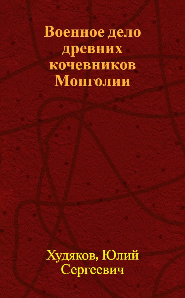 Военное дело древних кочевников Монголии (II тысячелетие - III век до н.э.) = Warfare of the ancient nomads of Mongolia (2nd millennium - 3rd century B.C.)