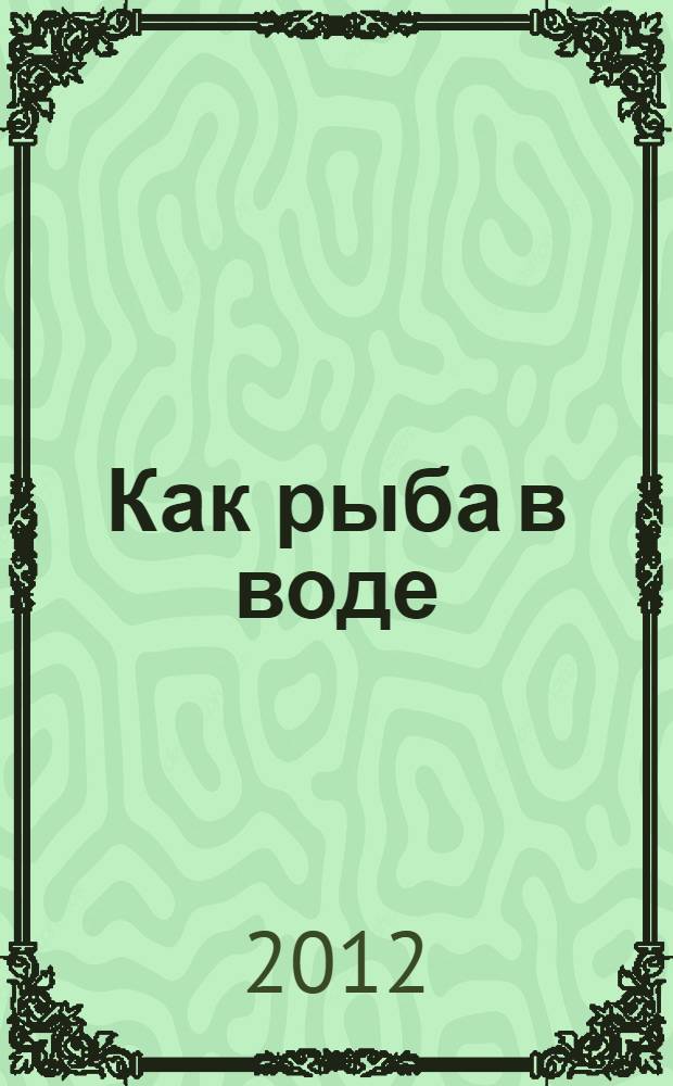 Как рыба в воде : эффективные техники плавания, доступные каждому : пер. с англ