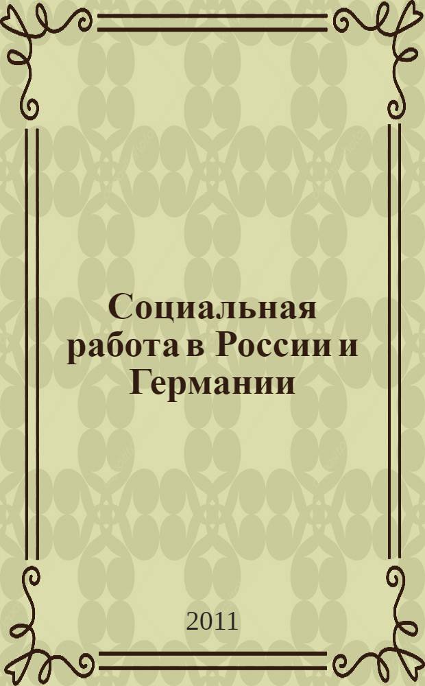 Социальная работа в России и Германии: теоретические проблемы и профессиональная подготовка бакалавров = Soziale Arbeit in Russland und Deutschland: theoretische Ansätze und professionelle Vorbereitung der Bachelor-Studenten : сборник научных трудов